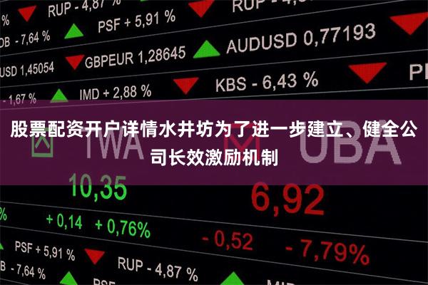 股票配资开户详情水井坊为了进一步建立、健全公司长效激励机制