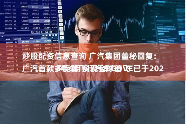 炒股配资信息查询 广汽集团董秘回复：
广汽首款多旋翼飞行汽车GOVE已于2023年6月实现全球首飞