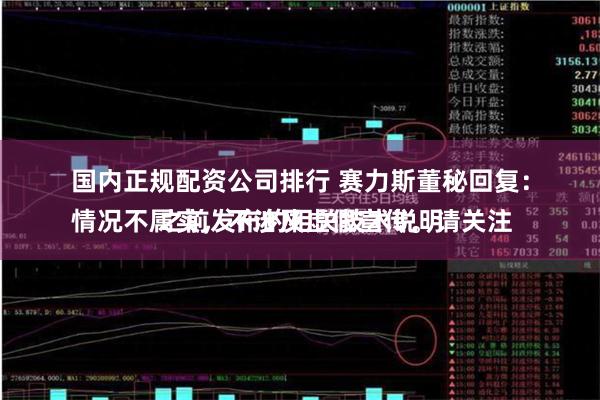 国内正规配资公司排行 赛力斯董秘回复：
情况不属实，不涉及虚假宣传。请关注之前发布的相关技术说明