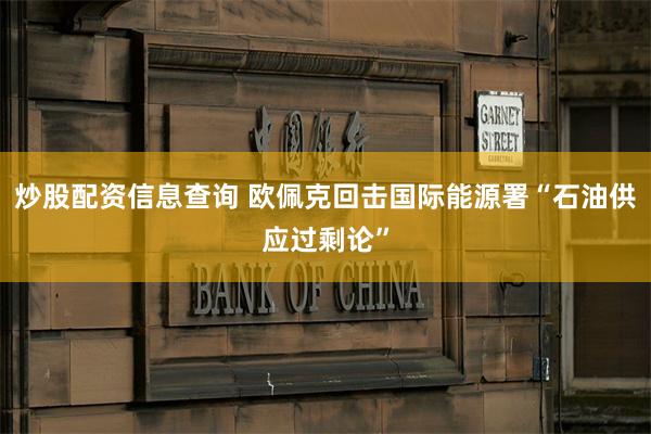 炒股配资信息查询 欧佩克回击国际能源署“石油供应过剩论”