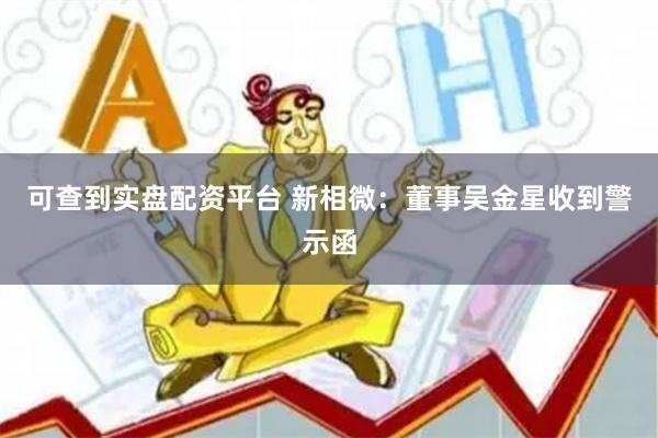 可查到实盘配资平台 新相微：董事吴金星收到警示函