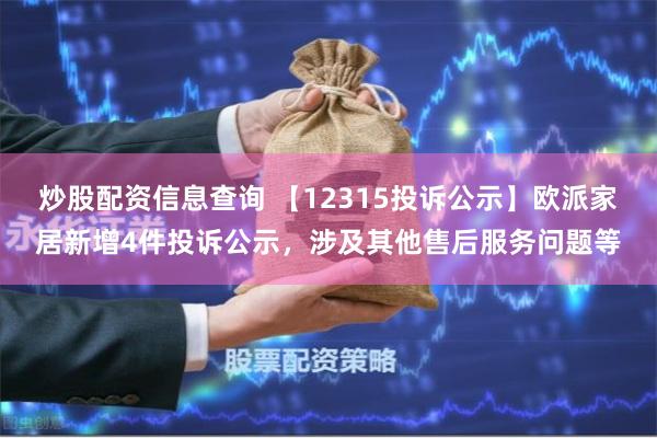 炒股配资信息查询 【12315投诉公示】欧派家居新增4件投诉公示，涉及其他售后服务问题等