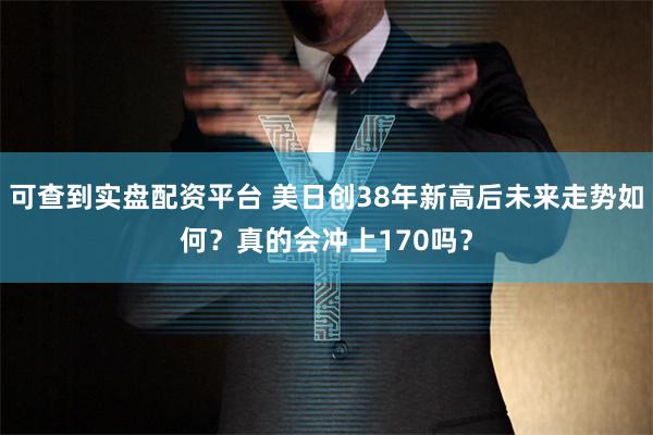可查到实盘配资平台 美日创38年新高后未来走势如何？真的会冲上170吗？
