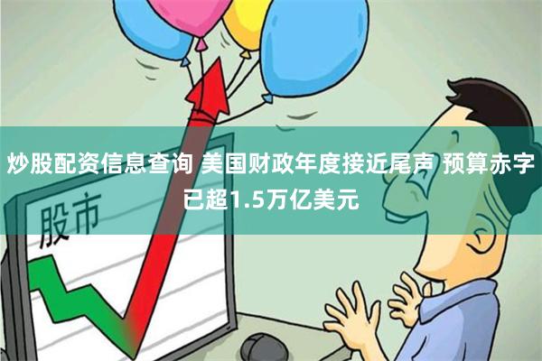 炒股配资信息查询 美国财政年度接近尾声 预算赤字已超1.5万亿美元