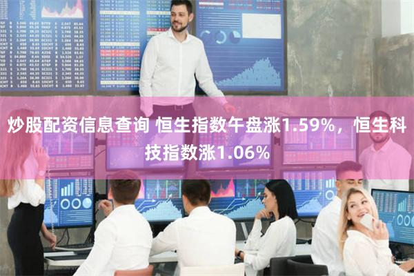 炒股配资信息查询 恒生指数午盘涨1.59%，恒生科技指数涨1.06%