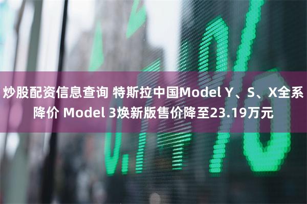 炒股配资信息查询 特斯拉中国Model Y、S、X全系降价 Model 3焕新版售价降至23.19万元