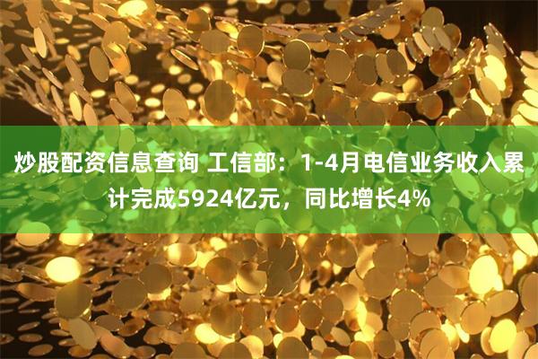 炒股配资信息查询 工信部：1-4月电信业务收入累计完成5924亿元，同比增长4%