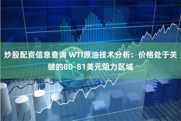 炒股配资信息查询 WTI原油技术分析：价格处于关键的80-81美元阻力区域