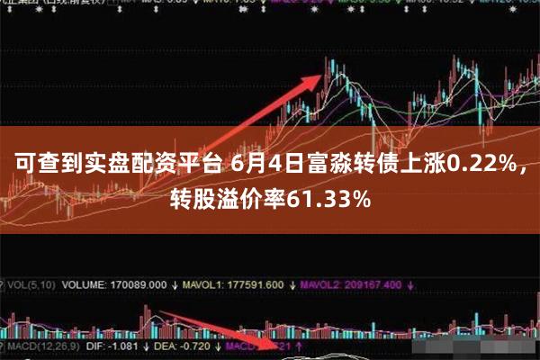 可查到实盘配资平台 6月4日富淼转债上涨0.22%，转股溢价率61.33%