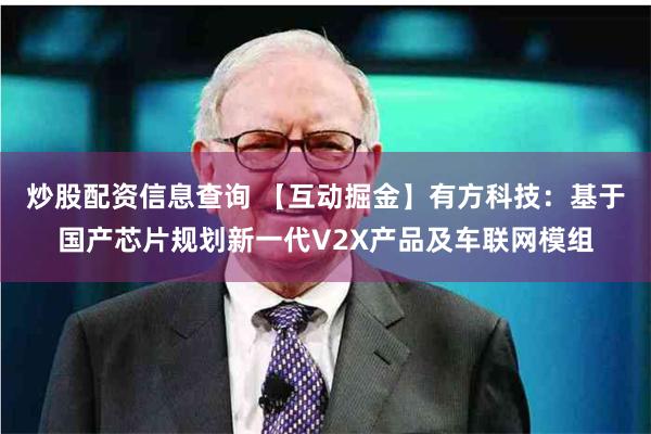炒股配资信息查询 【互动掘金】有方科技：基于国产芯片规划新一代V2X产品及车联网模组