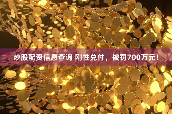 炒股配资信息查询 刚性兑付，被罚700万元！