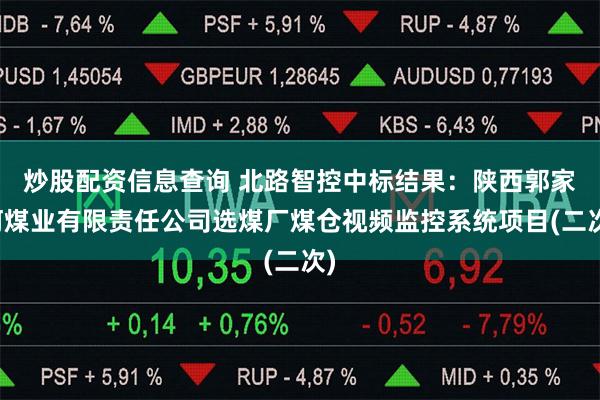 炒股配资信息查询 北路智控中标结果：陕西郭家河煤业有限责任公司选煤厂煤仓视频监控系统项目(二次)