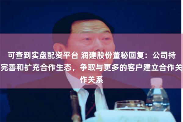 可查到实盘配资平台 润建股份董秘回复：公司持续完善和扩充合作生态，争取与更多的客户建立合作关系