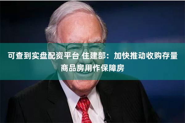 可查到实盘配资平台 住建部：加快推动收购存量商品房用作保障房
