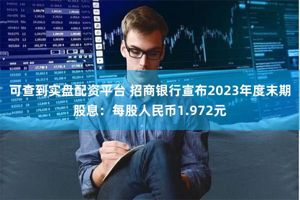 可查到实盘配资平台 招商银行宣布2023年度末期股息：每股人民币1.972元