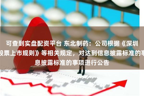 可查到实盘配资平台 东北制药：公司根据《深圳证券交易所股票上市规则》等相关规定，对达到信息披露标准的事项进行公告