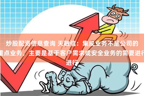 炒股配资信息查询 天融信：集成业务不是公司的重点业务，主要是基于客户需求或安全业务的需要进行