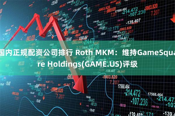 国内正规配资公司排行 Roth MKM：维持GameSquare Holdings(GAME.US)评级