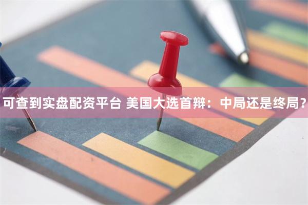 可查到实盘配资平台 美国大选首辩：中局还是终局？