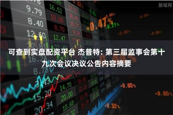 可查到实盘配资平台 杰普特: 第三届监事会第十九次会议决议公告内容摘要