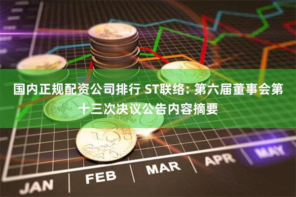 国内正规配资公司排行 ST联络: 第六届董事会第十三次决议公告内容摘要