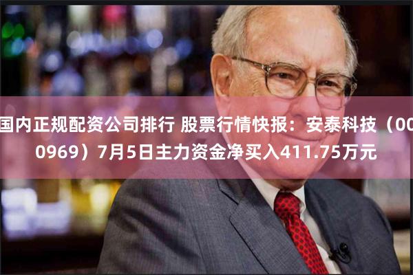 国内正规配资公司排行 股票行情快报：安泰科技（000969）7月5日主力资金净买入411.75万元