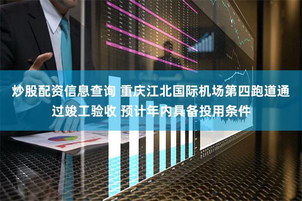 炒股配资信息查询 重庆江北国际机场第四跑道通过竣工验收 预计年内具备投用条件