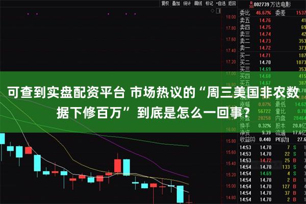 可查到实盘配资平台 市场热议的“周三美国非农数据下修百万” 到底是怎么一回事？