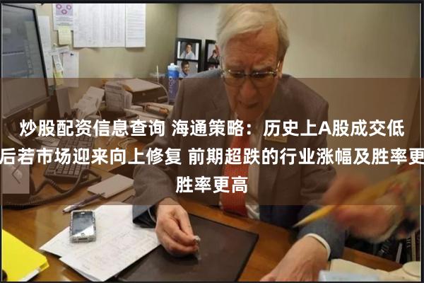 炒股配资信息查询 海通策略：历史上A股成交低迷后若市场迎来向上修复 前期超跌的行业涨幅及胜率更高