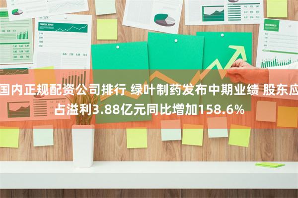 国内正规配资公司排行 绿叶制药发布中期业绩 股东应占溢利3.88亿元同比增加158.6%