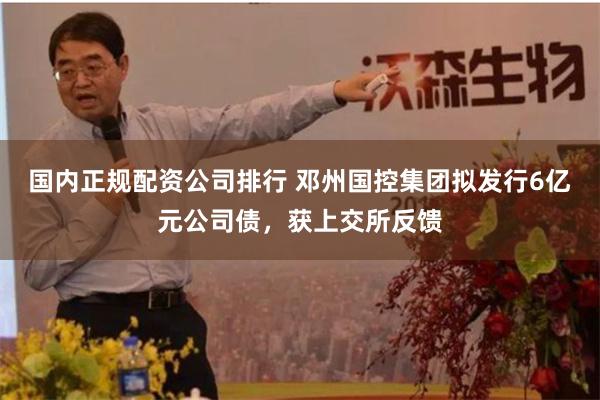 国内正规配资公司排行 邓州国控集团拟发行6亿元公司债，获上交所反馈