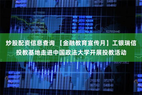 炒股配资信息查询 【金融教育宣传月】工银瑞信投教基地走进中国政法大学开展投教活动