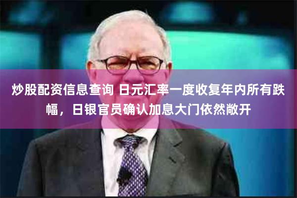 炒股配资信息查询 日元汇率一度收复年内所有跌幅，日银官员确认加息大门依然敞开