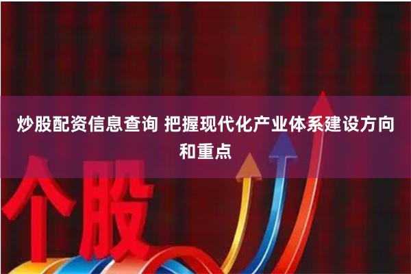 炒股配资信息查询 把握现代化产业体系建设方向和重点