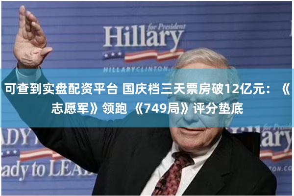 可查到实盘配资平台 国庆档三天票房破12亿元：《志愿军》领跑 《749局》评分垫底