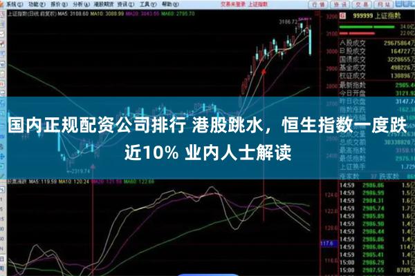 国内正规配资公司排行 港股跳水，恒生指数一度跌近10% 业内人士解读