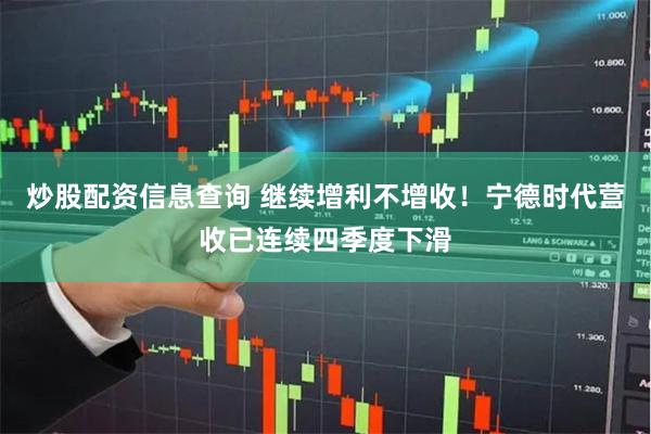 炒股配资信息查询 继续增利不增收！宁德时代营收已连续四季度下滑