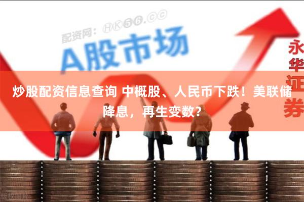 炒股配资信息查询 中概股、人民币下跌！美联储降息，再生变数？