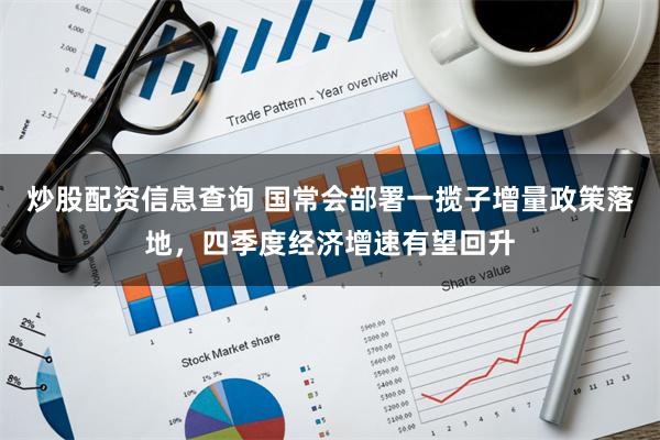 炒股配资信息查询 国常会部署一揽子增量政策落地，四季度经济增速有望回升
