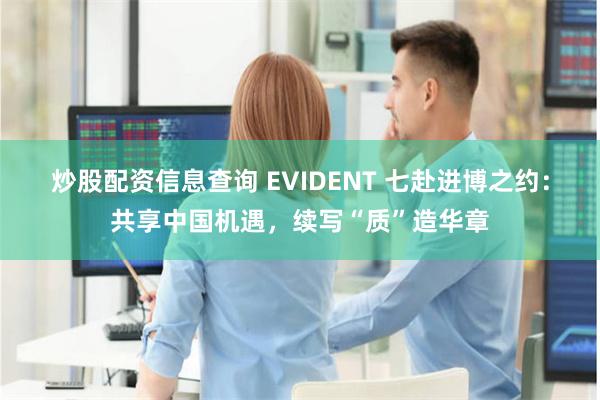 炒股配资信息查询 EVIDENT 七赴进博之约：共享中国机遇，续写“质”造华章