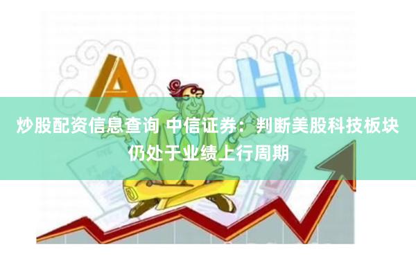 炒股配资信息查询 中信证券：判断美股科技板块仍处于业绩上行周期