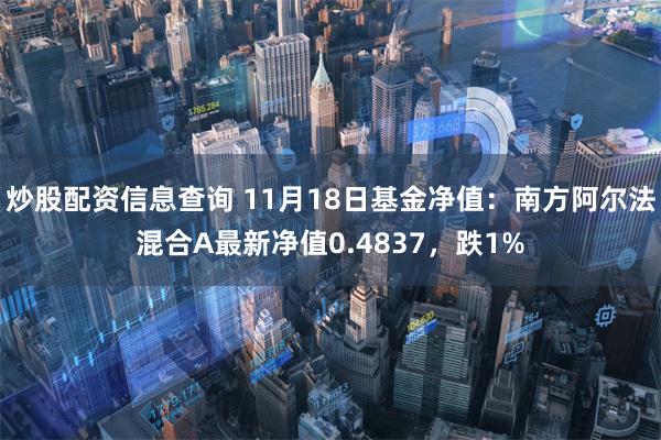 炒股配资信息查询 11月18日基金净值：南方阿尔法混合A最新净值0.4837，跌1%