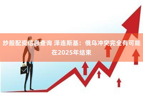 炒股配资信息查询 泽连斯基：俄乌冲突完全有可能在2025年结束