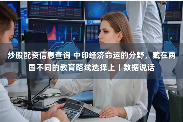 炒股配资信息查询 中印经济命运的分野，藏在两国不同的教育路线选择上丨数据说话