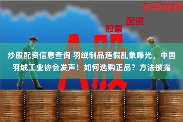 炒股配资信息查询 羽绒制品造假乱象曝光，中国羽绒工业协会发声！如何选购正品？方法披露