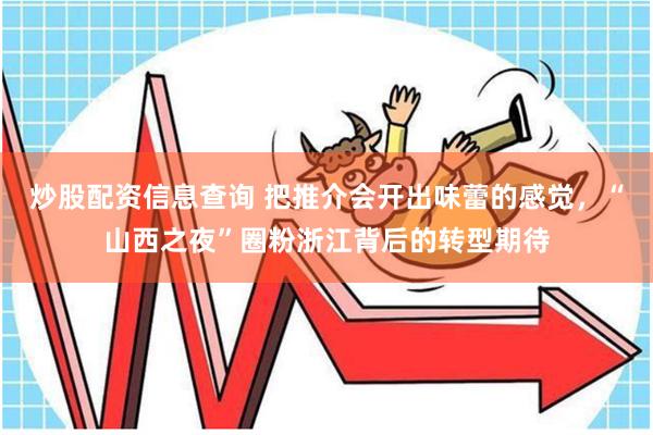 炒股配资信息查询 把推介会开出味蕾的感觉，“山西之夜”圈粉浙江背后的转型期待
