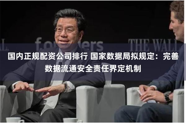 国内正规配资公司排行 国家数据局拟规定：完善数据流通安全责任界定机制