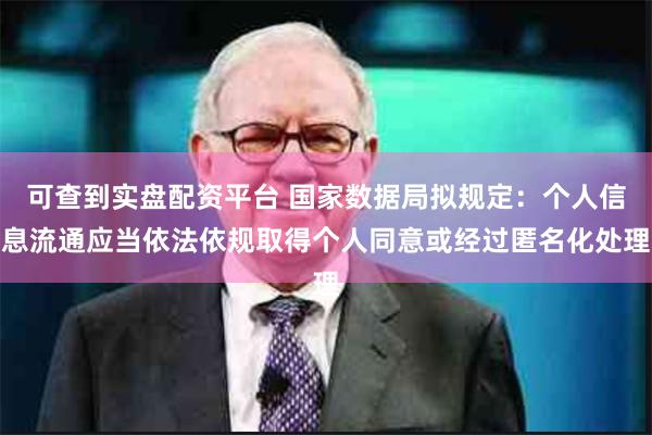可查到实盘配资平台 国家数据局拟规定：个人信息流通应当依法依规取得个人同意或经过匿名化处理