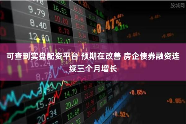 可查到实盘配资平台 预期在改善 房企债券融资连续三个月增长