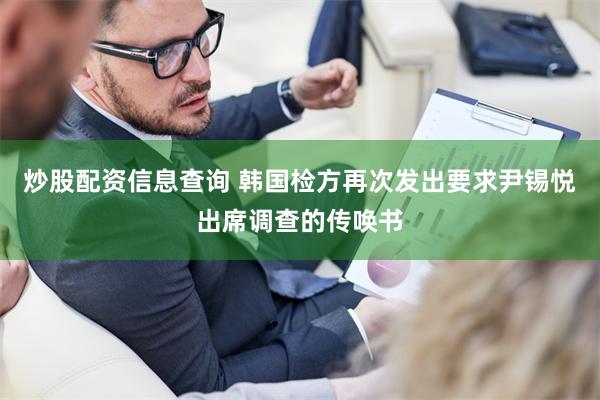 炒股配资信息查询 韩国检方再次发出要求尹锡悦出席调查的传唤书